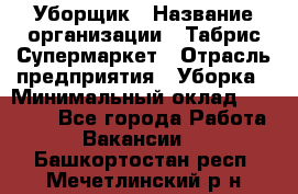 Уборщик › Название организации ­ Табрис Супермаркет › Отрасль предприятия ­ Уборка › Минимальный оклад ­ 14 000 - Все города Работа » Вакансии   . Башкортостан респ.,Мечетлинский р-н